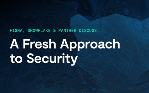 Figma, Snowflake &#038; Panther Discuss: A Fresh Approach to Security