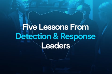 Five Lessons From Detection &amp; Response Leaders